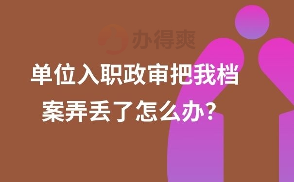 单位入职政审把我档案弄丢了怎么办？