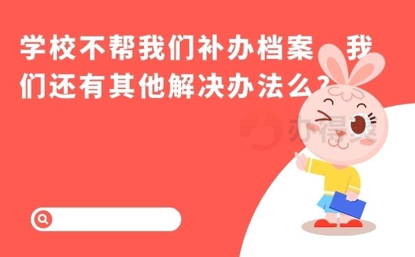  如果学校不帮我们补办档案，我们还有其他解决办法么？