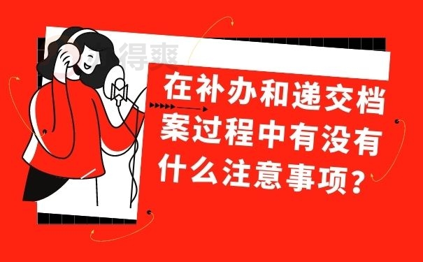 在补办和递交档案过程中有没有什么注意事项？
