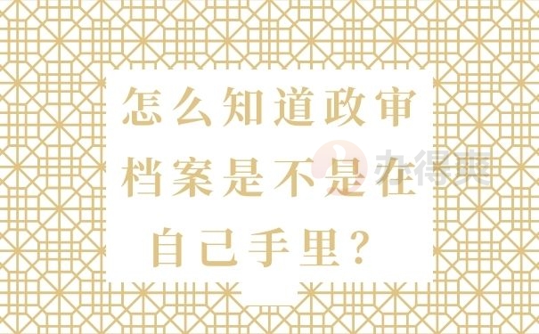 怎么知道政审档案是不是在自己手里？