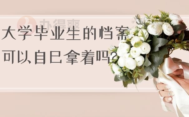 大学毕业生的档案可以自己拿着吗?