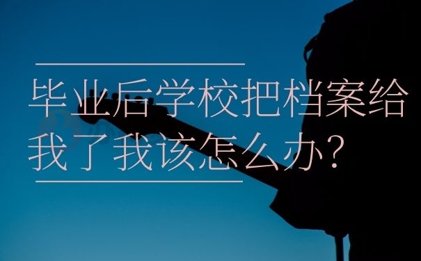 毕业后学校把档案给我了我该怎么办？