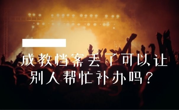 成教档案丢了可以让别人帮忙补办吗？