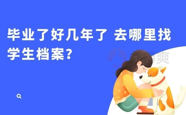 毕业了好几年了 去哪里找学生档案？