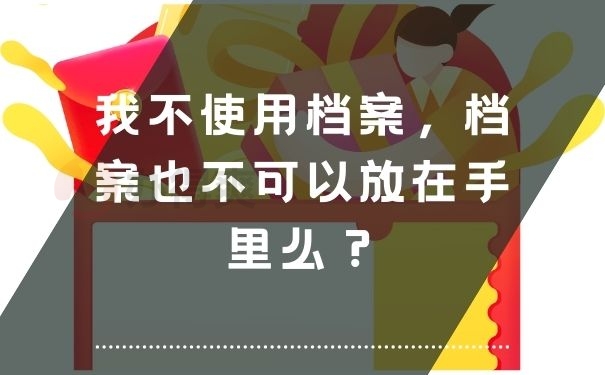 我不使用档案，档案也不可以放在手里么？