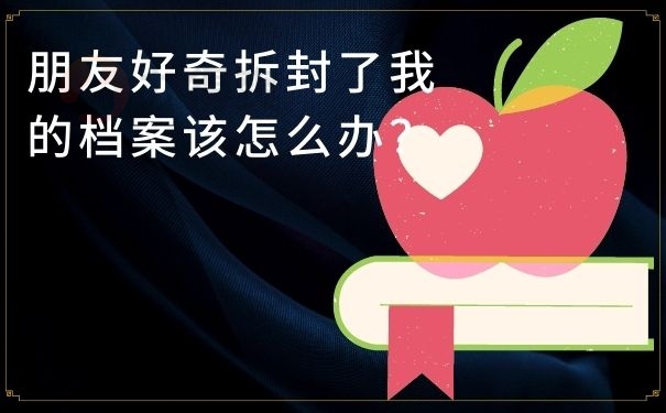 朋友好奇拆封了我的档案该怎么办？