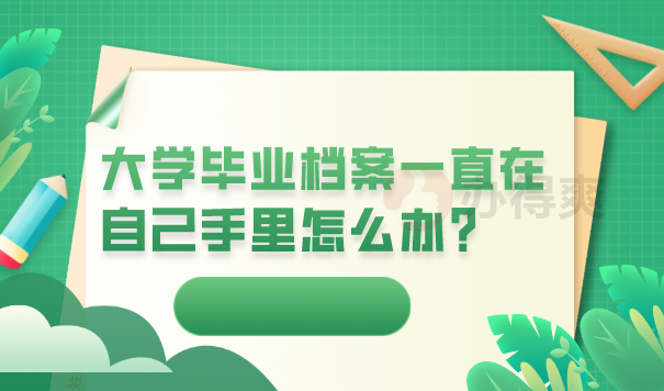 大学毕业档案一直在自己手里怎么办？