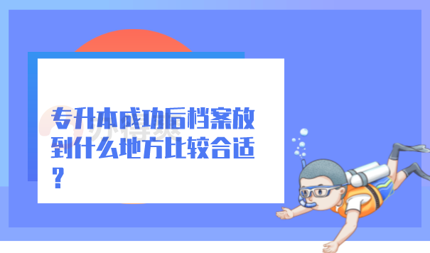 专升本成功后档案放到什么地方比较合适？