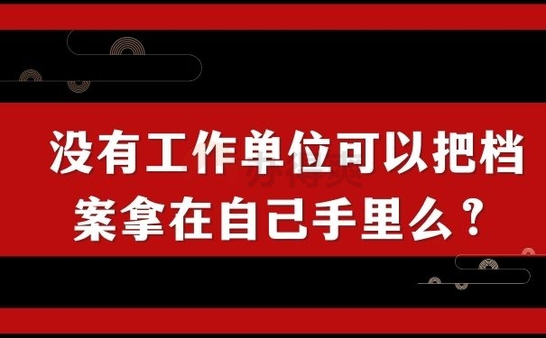 没有工作单位可以把档案拿在自己手里么？