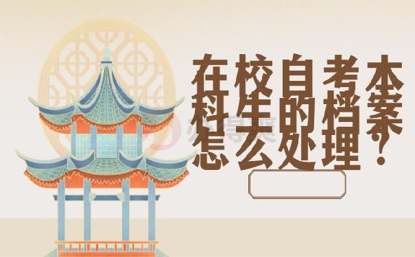 在校自考本科生的档案怎么处理？这篇文章教！