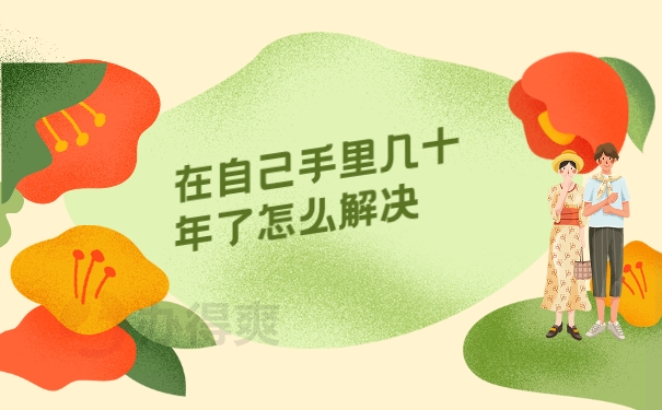 在自己手里几十年了怎么解决
