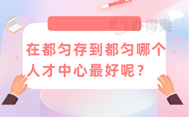 在都匀存到都匀哪个人才中心最好呢？