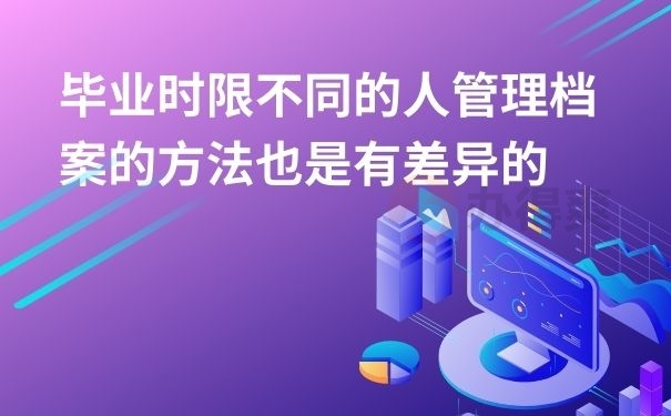 毕业时限不同的人管理档案的方法也是有差异的