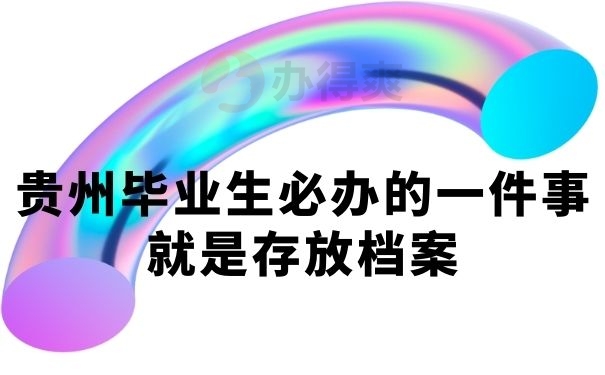 贵州毕业生必办的一件事就是存放档案