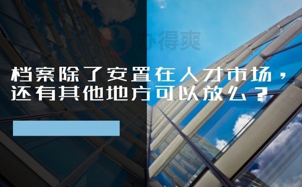 档案除了安置在人才市场，还有其他地方可以放么？