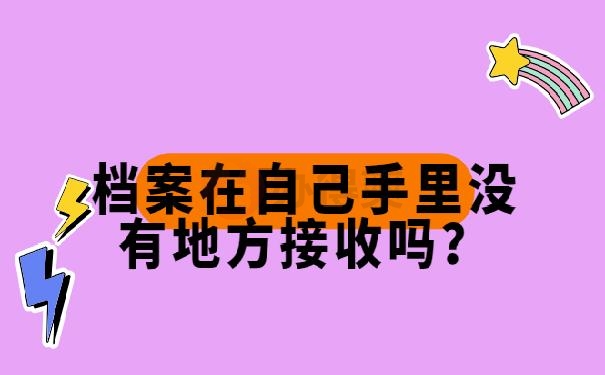 档案在自己手里没有地方接收吗？