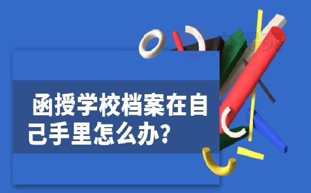 函授学校档案在自己手里怎么办？