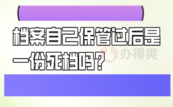 档案自己保管过后是一份死档吗？