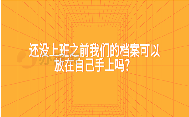 还没上班之前我们的档案可以放在自己手上吗？