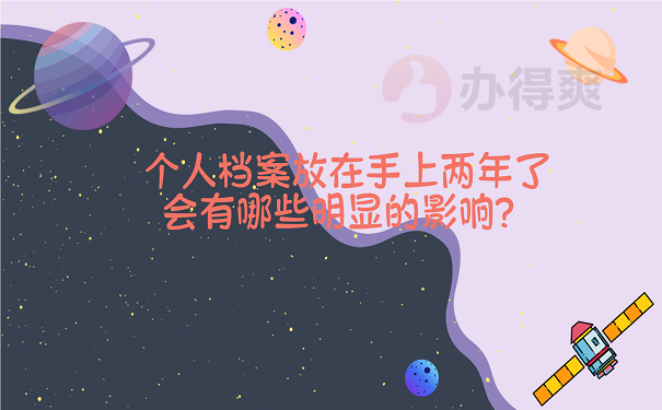 个人档案放在手上两年了会有哪些明显的影响？