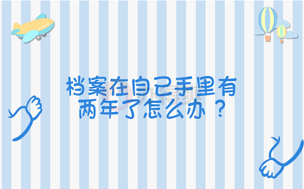 档案在自己手里有两年了怎么办 ?