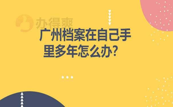 广州档案在自己手里多年怎么办？ 