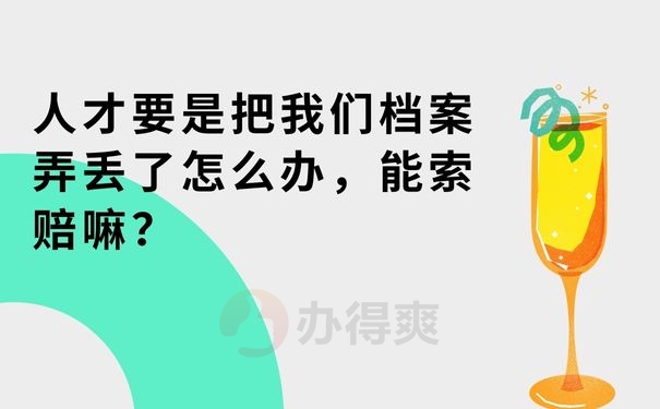 人才要是把我们档案弄丢了怎么办，能索赔呢？