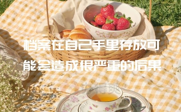 档案在自己手里存放可能会造成很严重的后果