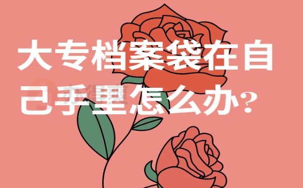 大专档案袋在自己手里怎么办