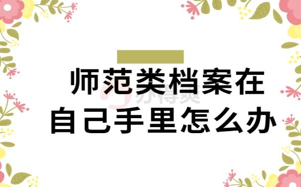 师范类档案在自己手里怎么办