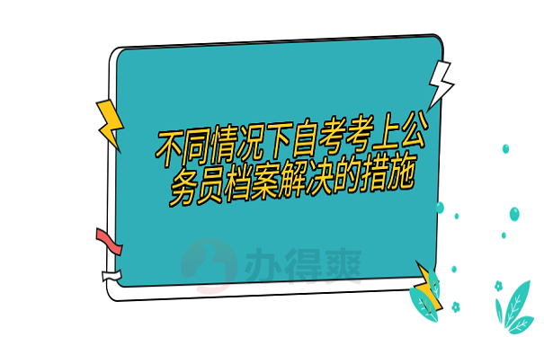 不同情况下自考考上公务员档案解决的措施