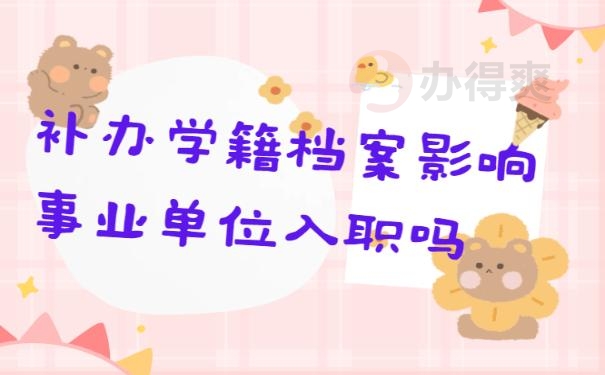 补办学籍档案影响事业单位入职吗？
