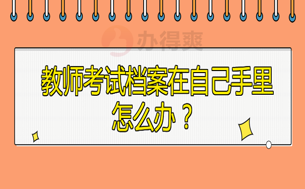 教师考试档案在自己手里怎么办 ？