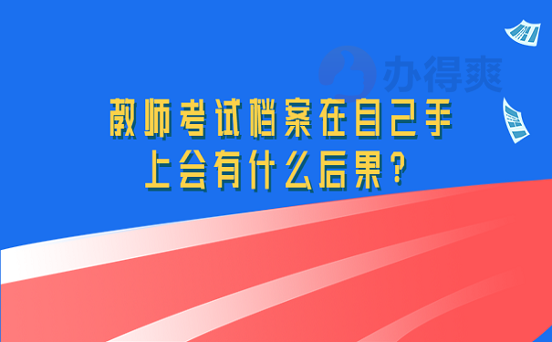 教师考试档案在自己手上会有什么后果？