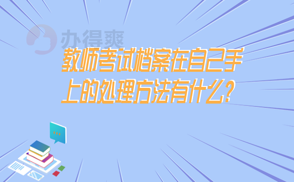 教师考试档案在自己手上的处理方法有什么？