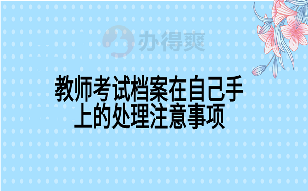 教师考试档案在自己手上的处理注意事项