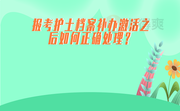 报考护士档案补办激活之后如何正确处理？