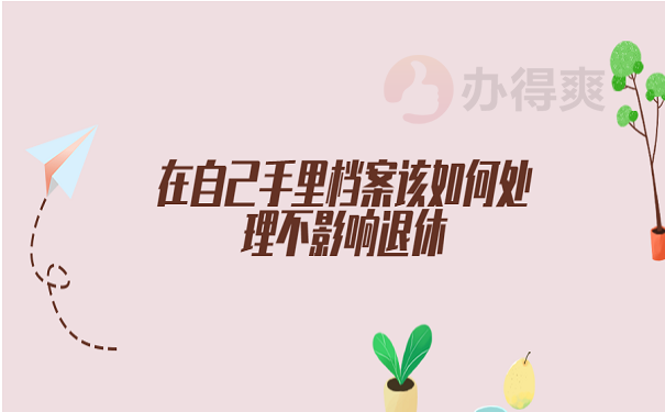 在自己手里档案该如何处理不影响退休