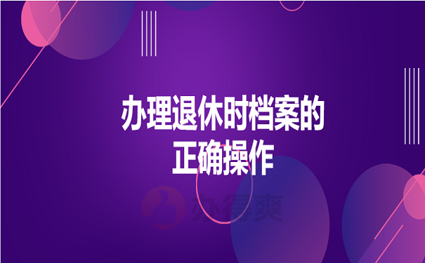 办理退休时档案的正确操作