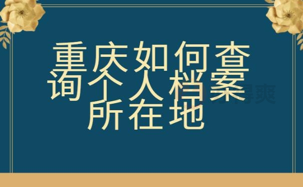 重庆如何查询个人档案所在地？