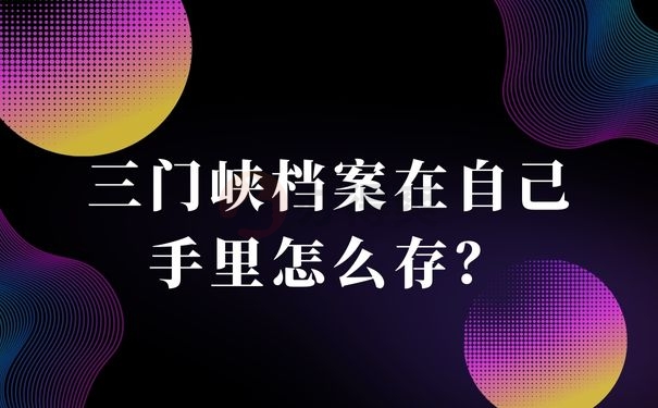 三门峡档案在自己手里怎么存？