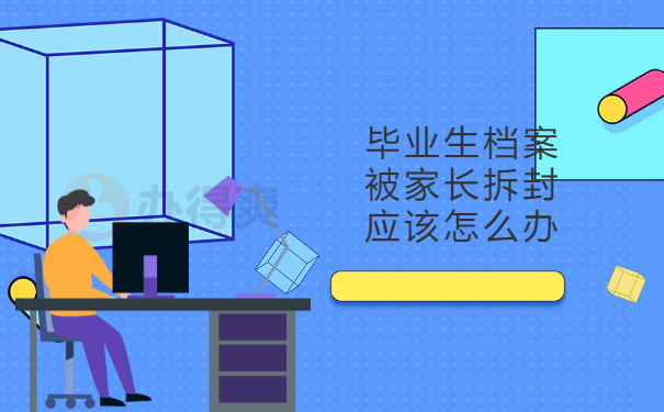 毕业生档案被家长拆开来了怎么办？