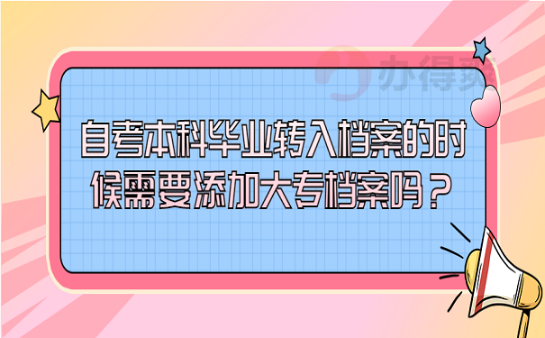 自考本科毕业转入档案的时候需要添加大专档案吗？