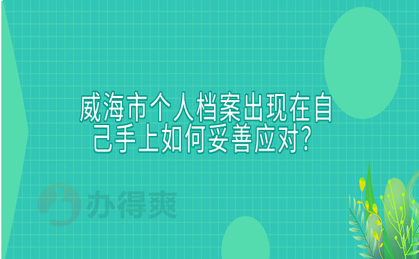 威海市个人档案出现在自己手上如何妥善应对？