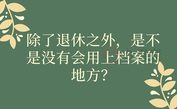 除了退休之外，是不是没有会用上档案的地方？