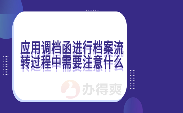 应用调档函进行档案流转过程中需要注意什么