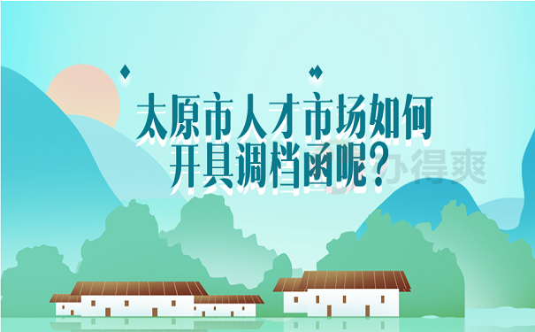 太原市人才市场如何开具调档函呢？