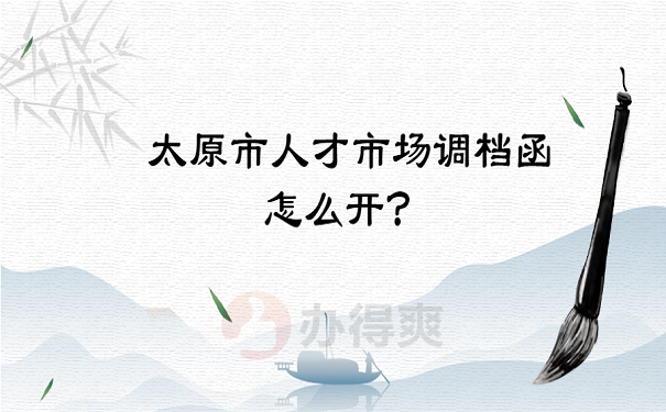 太原市人才市场调档函怎么开？