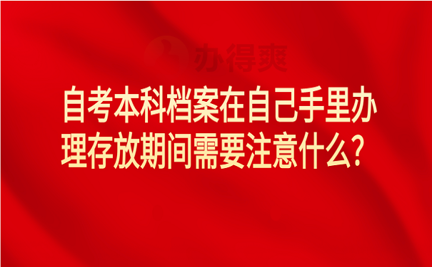 自考本科档案在自己手里办理存放期间需要注意什么？