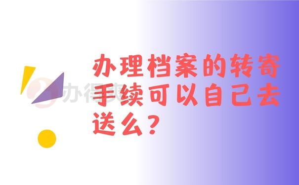 办理档案的转寄手续可以自己去送么？